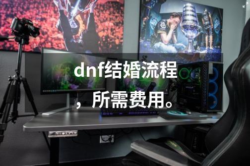 dnf结婚流程，所需费用。-第1张-游戏资讯-智辉网络