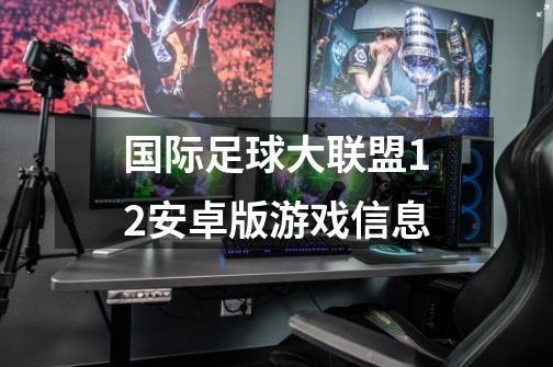 国际足球大联盟12安卓版游戏信息-第1张-游戏资讯-智辉网络