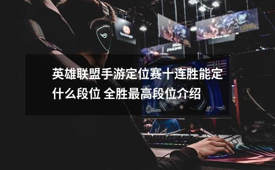 英雄联盟手游定位赛十连胜能定什么段位 全胜最高段位介绍-第1张-游戏资讯-智辉网络