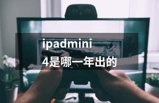 ipadmini4是哪一年出的-第1张-游戏资讯-智辉网络