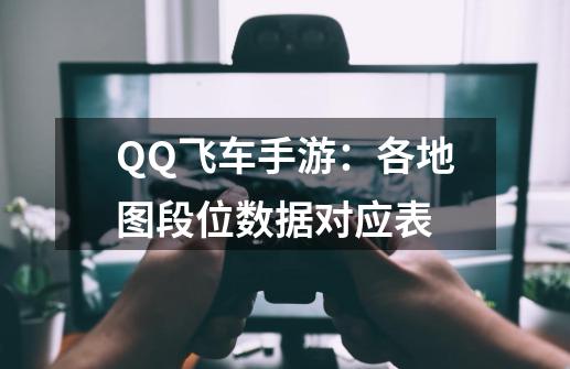 QQ飞车手游：各地图段位数据对应表-第1张-游戏资讯-智辉网络