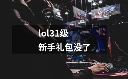 lol31级新手礼包没了-第1张-游戏资讯-智辉网络