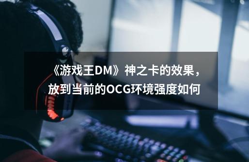 《游戏王DM》神之卡的效果，放到当前的OCG环境强度如何-第1张-游戏资讯-智辉网络