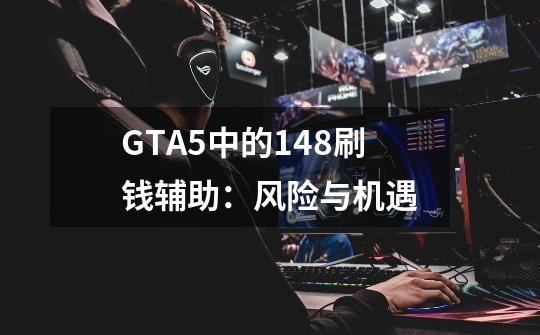 GTA5中的1.48刷钱辅助：风险与机遇-第1张-游戏资讯-智辉网络