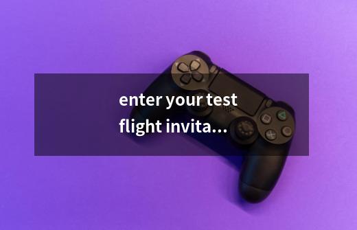 enter your testflight invitation code什么意思-第1张-游戏资讯-智辉网络