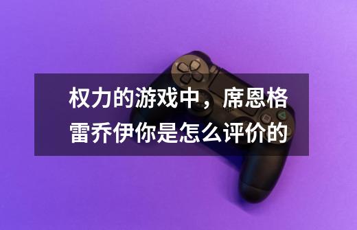 权力的游戏中，席恩格雷乔伊你是怎么评价的-第1张-游戏资讯-智辉网络