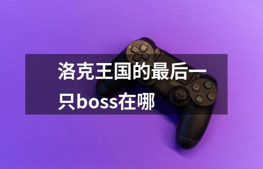 洛克王国的最后一只boss在哪-第1张-游戏资讯-智辉网络