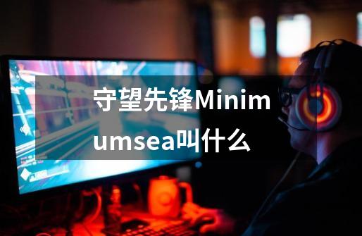 守望先锋Minimumsea叫什么-第1张-游戏资讯-智辉网络