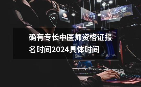 确有专长中医师资格证报名时间2024具体时间-第1张-游戏资讯-智辉网络