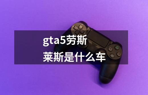 gta5劳斯莱斯是什么车-第1张-游戏资讯-智辉网络