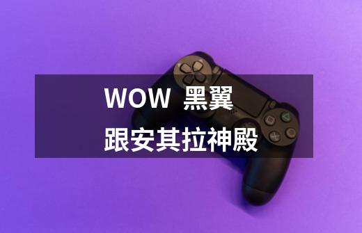 WOW  黑翼跟安其拉神殿-第1张-游戏资讯-智辉网络