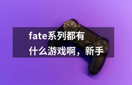 fate系列都有什么游戏啊，新手-第1张-游戏资讯-智辉网络