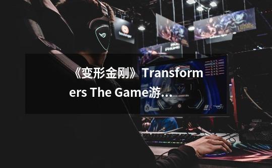 《变形金刚》Transformers The Game游戏大黄蜂怎么不能变成车-第1张-游戏资讯-智辉网络