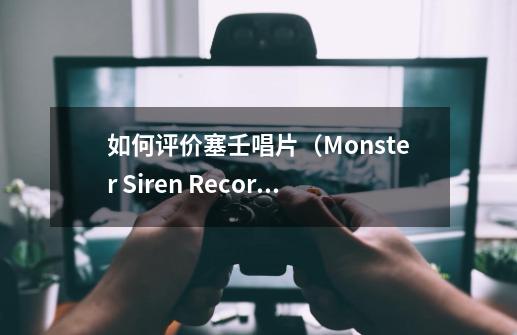 如何评价塞壬唱片（Monster Siren Records）-第1张-游戏资讯-智辉网络