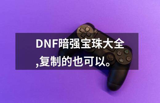 DNF暗强宝珠大全,复制的也可以。-第1张-游戏资讯-智辉网络