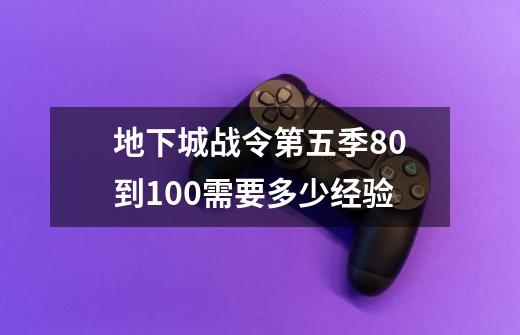 地下城战令第五季80到100需要多少经验-第1张-游戏资讯-智辉网络