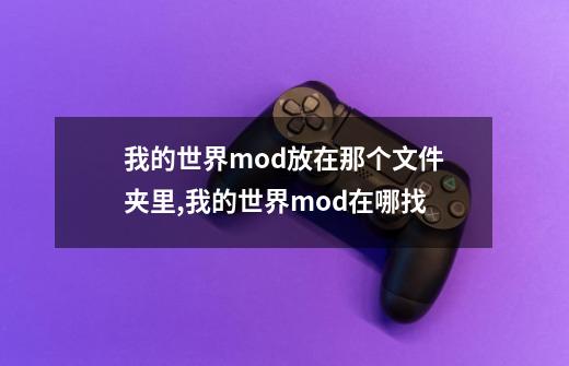 我的世界mod放在那个文件夹里?,我的世界mod在哪找-第1张-游戏资讯-智辉网络