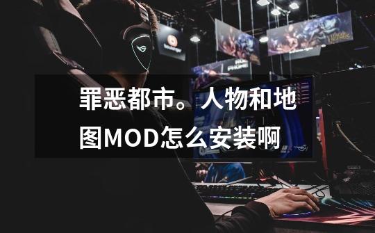 罪恶都市。人物和地图MOD怎么安装啊-第1张-游戏资讯-智辉网络