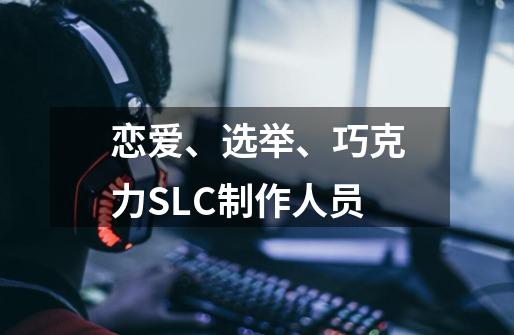 恋爱、选举、巧克力SLC制作人员-第1张-游戏资讯-智辉网络