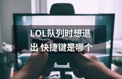 LOL队列时想退出 快捷键是哪个-第1张-游戏资讯-智辉网络