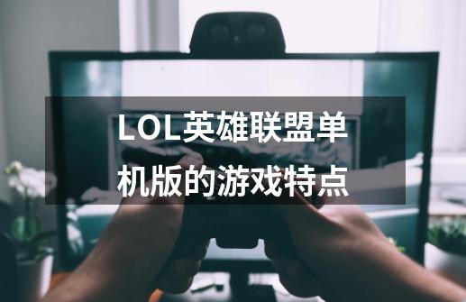 LOL英雄联盟单机版的游戏特点-第1张-游戏资讯-智辉网络