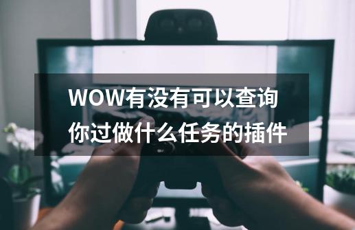 WOW有没有可以查询你过做什么任务的插件-第1张-游戏资讯-智辉网络