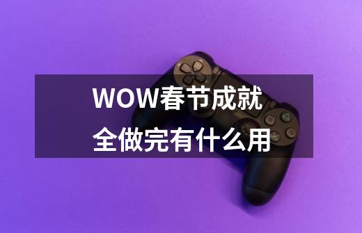 WOW春节成就全做完有什么用-第1张-游戏资讯-智辉网络