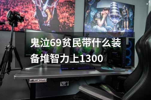 鬼泣69贫民带什么装备堆智力上1300-第1张-游戏资讯-智辉网络