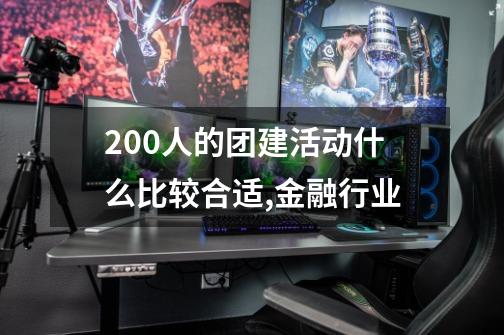 200人的团建活动什么比较合适,金融行业-第1张-游戏资讯-智辉网络