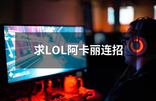 求LOL阿卡丽连招-第1张-游戏资讯-智辉网络