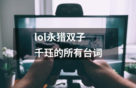 lol永猎双子千珏的所有台词-第1张-游戏资讯-智辉网络