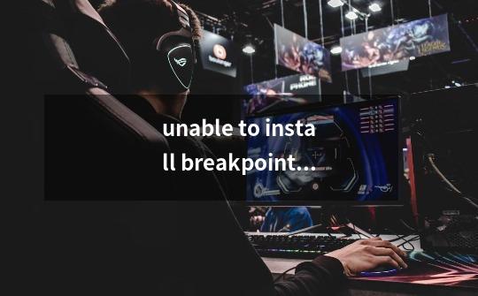 unable to install breakpoint in异常解决求助-第1张-游戏资讯-智辉网络