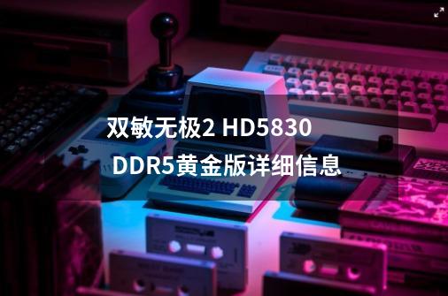 双敏无极2 HD5830 DDR5黄金版详细信息-第1张-游戏资讯-智辉网络