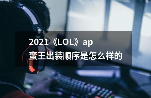 2021《LOL》ap蛮王出装顺序是怎么样的-第1张-游戏资讯-智辉网络