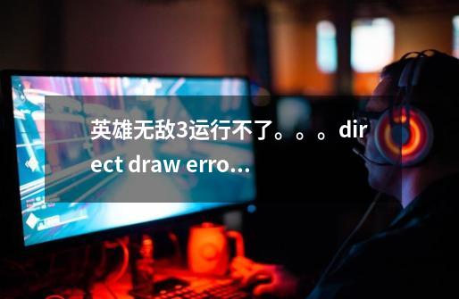 英雄无敌3运行不了。。。direct draw error #16385急啊急啊急-第1张-游戏资讯-智辉网络