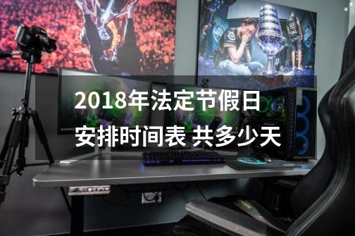 2018年法定节假日安排时间表 共多少天-第1张-游戏资讯-智辉网络