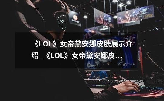 《LOL》女帝黛安娜皮肤展示介绍_《LOL》女帝黛安娜皮肤展示是什么-第1张-游戏资讯-智辉网络