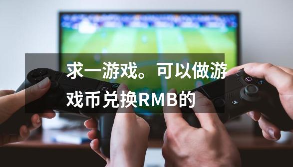 求一游戏。可以做游戏币兑换RMB的-第1张-游戏资讯-智辉网络