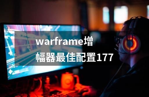 warframe增幅器最佳配置177-第1张-游戏资讯-智辉网络