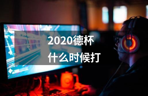 2020德杯什么时候打-第1张-游戏资讯-智辉网络