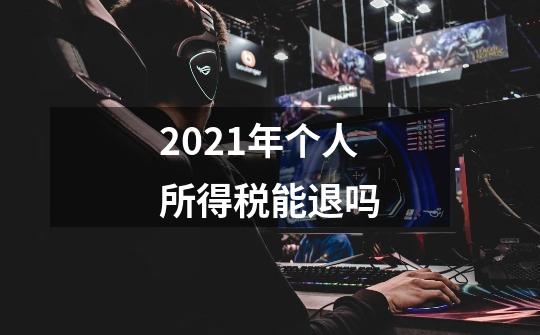 2021年个人所得税能退吗-第1张-游戏资讯-智辉网络