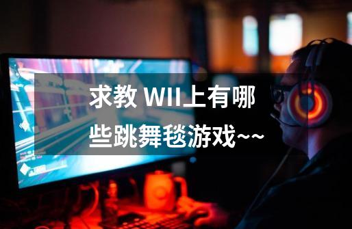 求教 WII上有哪些跳舞毯游戏~~-第1张-游戏资讯-智辉网络