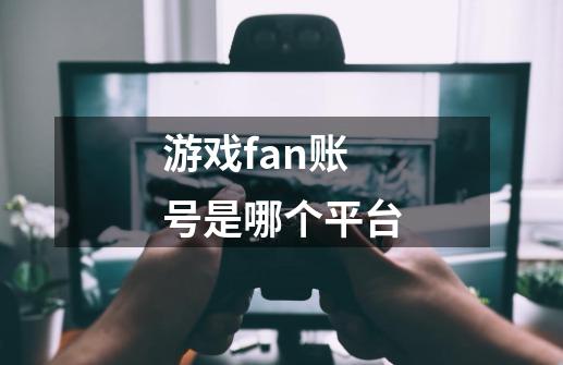 游戏fan账号是哪个平台-第1张-游戏资讯-智辉网络