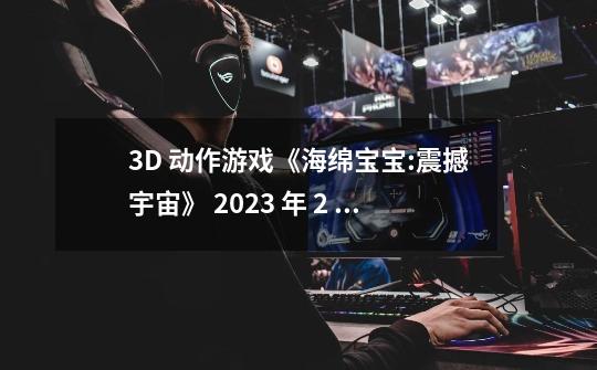 3D 动作游戏《海绵宝宝:震撼宇宙》 2023 年 2 月发售,此款-第1张-游戏资讯-智辉网络