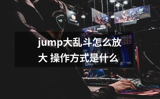 jump大乱斗怎么放大 操作方式是什么-第1张-游戏资讯-智辉网络