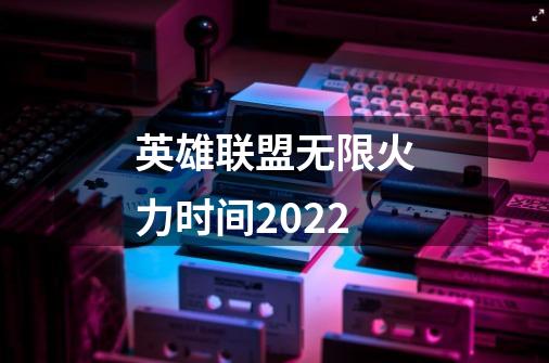 英雄联盟无限火力时间2022-第1张-游戏资讯-智辉网络