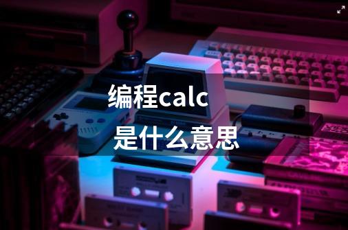 编程calc 是什么意思-第1张-游戏资讯-智辉网络