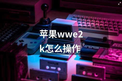 苹果wwe2k怎么操作-第1张-游戏资讯-智辉网络