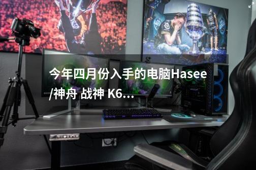 今年四月份入手的电脑Hasee/神舟 战神 K670D-G4D1游戏笔记本电脑 ，现在二手值多少钱-第1张-游戏资讯-智辉网络