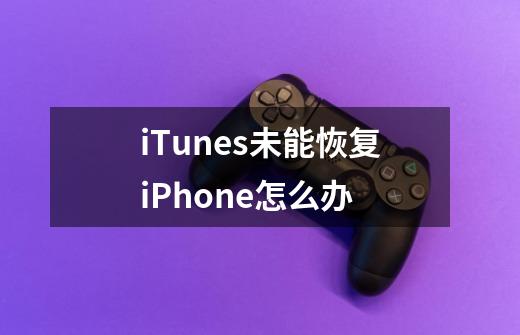 iTunes未能恢复iPhone怎么办-第1张-游戏资讯-智辉网络